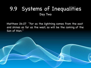 9.9 Systems of Inequalities
                         Day Two

Matthew 24:27 "For as the lightning comes from the east
and shines as far as the west, so will be the coming of the
Son of Man."
 