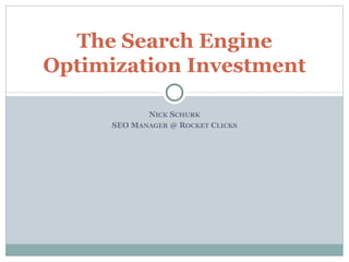 NICK SCHURK
SEO MANAGER @ ROCKET CLICKS
The Search Engine
Optimization Investment
 