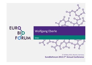 27-­‐28	
  May	
  2013,	
  Munich,	
  Germany	
  	
  
EuroBioForum	
  2013	
  2nd	
  Annual	
  Conference	
  
Wolfgang	
  Eberle	
  
imec	
  
 