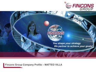 You shape your strategy
We partner to achieve your goals!
Fincons Group Company Profile – MATTEO VILLA
 