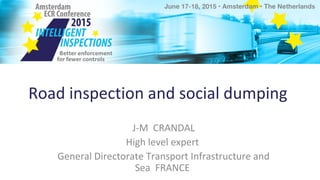 Road inspection and social dumping
J-M CRANDAL
High level expert
General Directorate Transport Infrastructure and
Sea FRANCE
 