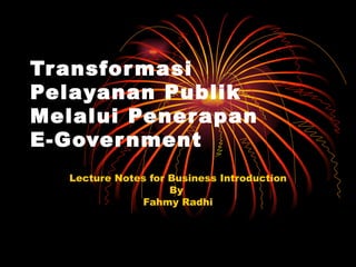 Transformasi Pelayanan Publik Melalui Penerapan E-Government  Lecture Notes for Business Introduction By  Fahmy Radhi 