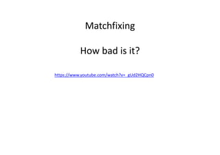 Matchfixing
How bad is it?
https://www.youtube.com/watch?v=_gUd2HQCpn0
 