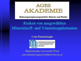 Risiken von ausgewählten
Mineralstoff- und Vitaminsupplementen

            Cem Ekmekcioglu




        Medizinische Universität Wien
     cem.ekmekcioglu@meduniwien.ac.at
 
