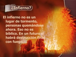 ¿Infierno? El infierno no es un lugar de tormento, personas quemándose ahora. Eso no es bíblico. En un futuro si habrá destrucción final con fuego. 
