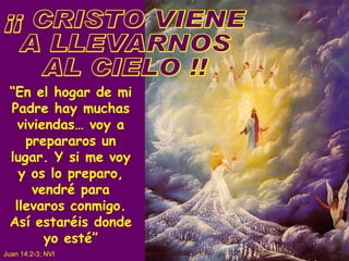 “ En el hogar de mi Padre hay muchas viviendas… voy a prepararos un lugar. Y si me voy y os lo preparo, vendré para llevaros conmigo. Así estaréis donde yo esté” Juan 14:2-3; NVI ¡¡ CRISTO VIENE A LLEVARNOS AL CIELO !! 