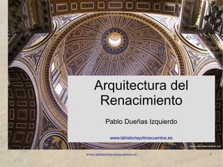 www.lahistoriayotroscuentos.es 1
Arquitectura del
Renacimiento
Pablo Dueñas Izquierdo
www.lahistoriayotroscuentos.es
 