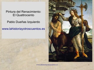 www.lahistoriayotroscuentos.es 1
Pintura del Renacimiento:
El Quattrocento
Pablo Dueñas Izquierdo
www.lahistoriayotroscuentos.es
 