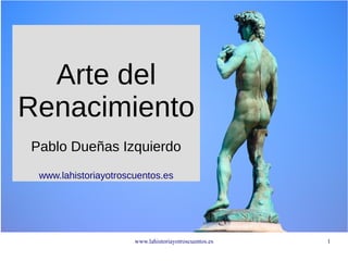 www.lahistoriayotroscuentos.es 1
Arte del
Renacimiento
Pablo Dueñas Izquierdo
www.lahistoriayotroscuentos.es
 