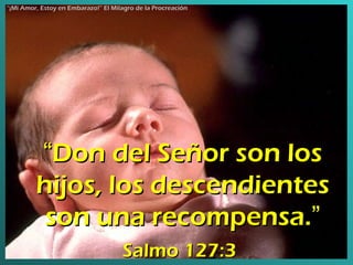 “ Don del Señor son los hijos, los descendientes son una recompensa. ”   Salmo 127:3   “ ¡Mi Amor, Estoy en Embarazo!” El Milagro de la Procreación 
