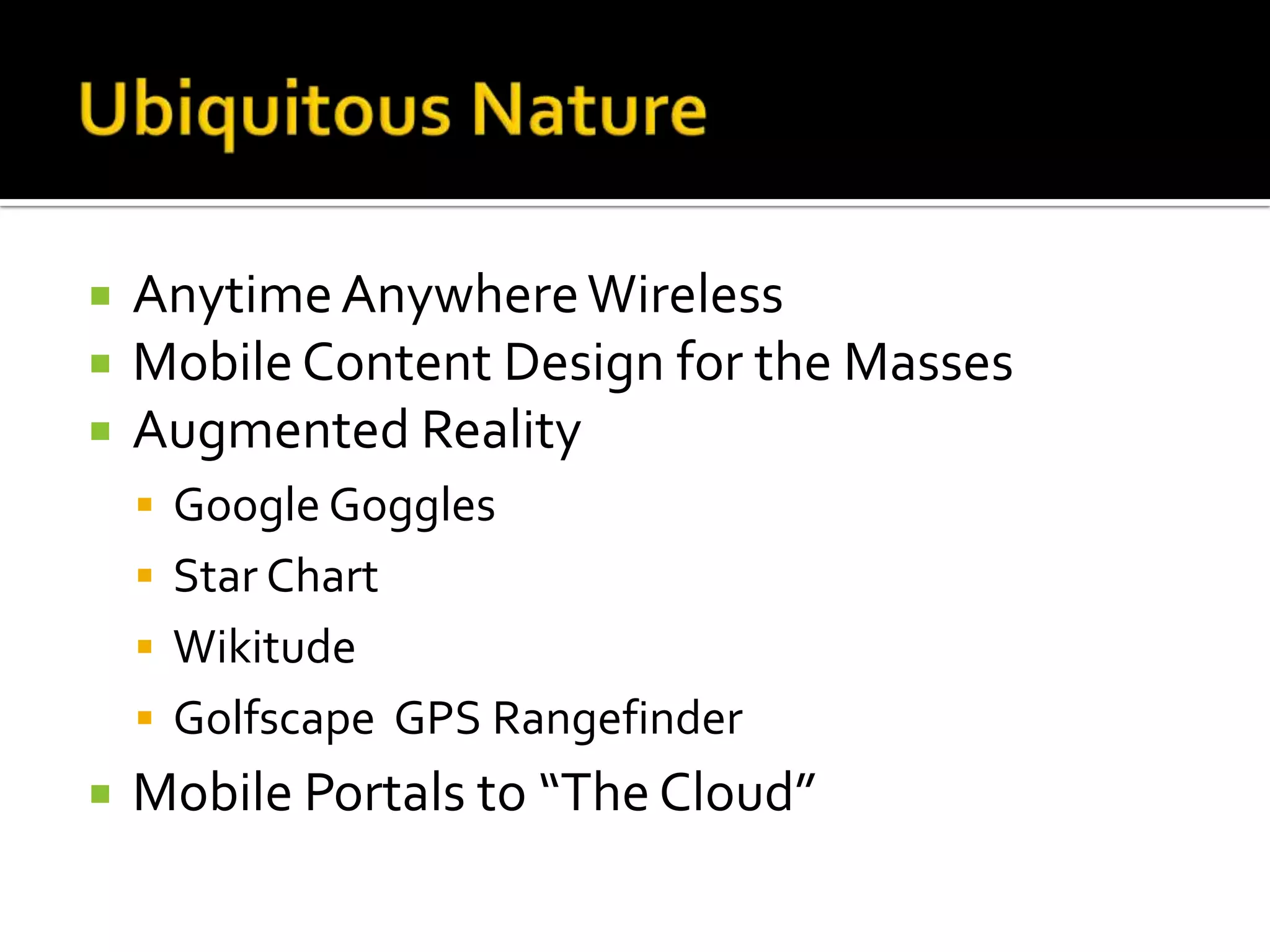  AnytimeAnywhereWireless
 MobileContent Design for the Masses
 Augmented Reality
 Google Goggles
 Star Chart
 Wikitude
 Golfscape GPS Rangefinder
 Mobile Portals to “The Cloud”
 
