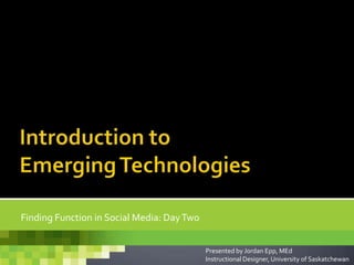 Finding Function in Social Media: DayTwo
Presented by Jordan Epp, MEd
Instructional Designer, University of Saskatchewan
 