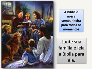 A Bíblia é
nossa
companheira
para todos os
momentos
Junte sua
família e leia
a Bíblia para
ela.
 