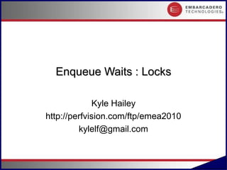 Enqueue Waits : Locks

             Kyle Hailey
http://perfvision.com/ftp/emea2010
         kylelf@gmail.com


                                     #.1
 
