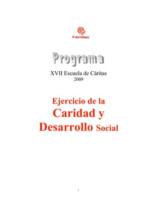 XVII Escuela de Cáritas
           2009



  Ejercicio de la
  Caridad y
Desarrollo Social



             1
 