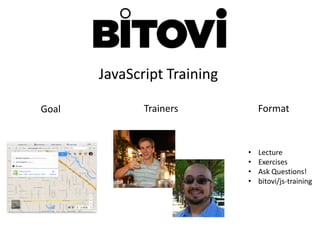 JavaScript Training
Goal Trainers Format
• Lecture
• Exercises
• Ask Questions!
• bitovi/js-training
 
