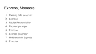 Express, Moooore
1. Passing data to server
2. Exercise
3. Router Responsibility
4. Request package
5. Exercise
6. Express generator
7. Middleware of Express
8. Exercise
 