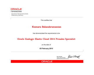 has demonstrated the requirements to be
This certifies that
on the date of
03 February 2015
Oracle Exalogic Elastic Cloud 2014 Presales Specialist
Kumara Balasubramanian
 