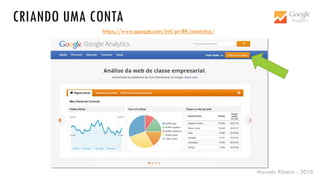 Marcelo Ribeiro - 2016
CRIANDO UMA CONTA
https://www.google.com/intl/pt-BR/analytics/
 