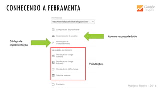Marcelo Ribeiro - 2016
CONHECENDO A FERRAMENTA
Apenas na propriedade
Código de
implementação
Vinculações
 