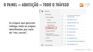 Marcelo Ribeiro - 2016
O PAINEL – AQUISIÇÃO – TODO O TRÁFEGO
As origens que geraram
tráfego. Inclui as origens
identificadas por meio
de “utm_source”.
 