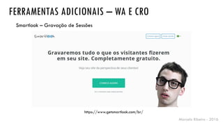 Marcelo Ribeiro - 2016
FERRAMENTAS ADICIONAIS – WA E CRO
https://www.getsmartlook.com/br/
Smartlook – Gravação de Sessões
 