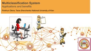 Porkhun Olena, Taras Shevchenko National University of Kiev
Multiclassification System
Applications and benefits
 