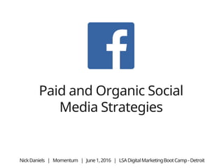 Paid and Organic Social
Media Strategies
NickDaniels | Momentum | June1,2016 | LSADigitalMarketingBootCamp-Detroit
 