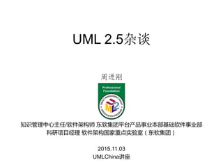 UML 2.5杂谈
周进刚
知识管理中心主任/软件架构师 东软集团平台产品事业本部基础软件事业部
科研项目经理 软件架构国家重点实验室（东软集团）
2015.11.03
UMLChina讲座
 