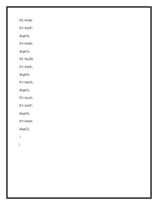 P2=0x4b;
P3=0xFF;
disp(9);
P3=0x90;
disp(2);
P2=0x2D;
P3=0xFF;
disp(9);
P3=0xC0;
disp(2);
P2=0x1E;
P3=0xFF;
disp(9);
P3=0x60;
disp(2);
}
}
 