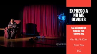 SALA GUAJARDO
Hidalgo 768
Centro Mty
Vie / Sáb // 8:30 pm
Dom // 6pm
$100
EXPRESO A
NO ME
OLVIDES
 