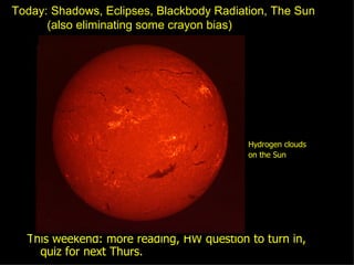Today: Shadows, Eclipses, Blackbody Radiation, The Sun (also eliminating some crayon bias) ,[object Object],Hydrogen clouds  on the Sun 