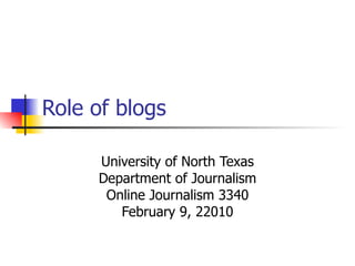 Role of blogs University of North Texas Department of Journalism Online Journalism 3340 February 9, 22010 