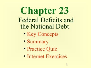 Chapter 23
Federal Deficits and
 the National Debt
 • Key Concepts
 • Summary
 • Practice Quiz
 • Internet Exercises
                    1
 