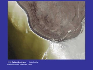 1970 Robert Smithson       Spiral Jetty
Intervención en Salt Lake, Utah.
 