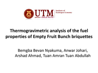 Thermogravimetric analysis of the fuel
properties of Empty Fruit Bunch briquettes
Bemgba Bevan Nyakuma, Anwar Johari,
Arshad Ahmad, Tuan Amran Tuan Abdullah
 