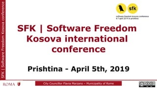 SFK|SoftwareFreedomKosovaconference
City Councillor Flavia Marzano – Municipality of Rome
SFK | Software Freedom
Kosova international
conference
Prishtina - April 5th, 2019
 
