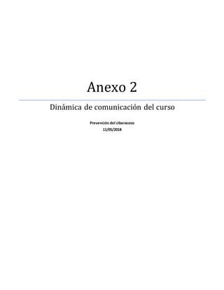 Anexo 2
Dinámica de comunicación del curso
Prevención del ciberacoso
11/05/2018
 