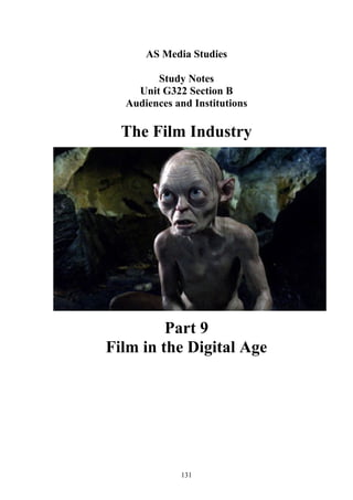 AS Media Studies

        Study Notes
    Unit G322 Section B
  Audiences and Institutions

  The Film Industry




         Part 9
Film in the Digital Age




             131
 