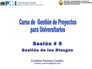 Sesión # 5
Gestión de los Riesgos

    Cristhian Pacheco Castillo
      cristhian_pacheco@yahoo.com
 
