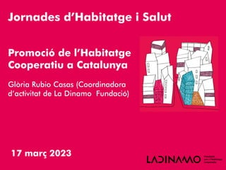 17 març 2023
Jornades d’Habitatge i Salut
Promoció de l’Habitatge
Cooperatiu a Catalunya
Glòria Rubio Casas (Coordinadora
d’activitat de La Dinamo Fundació)
 