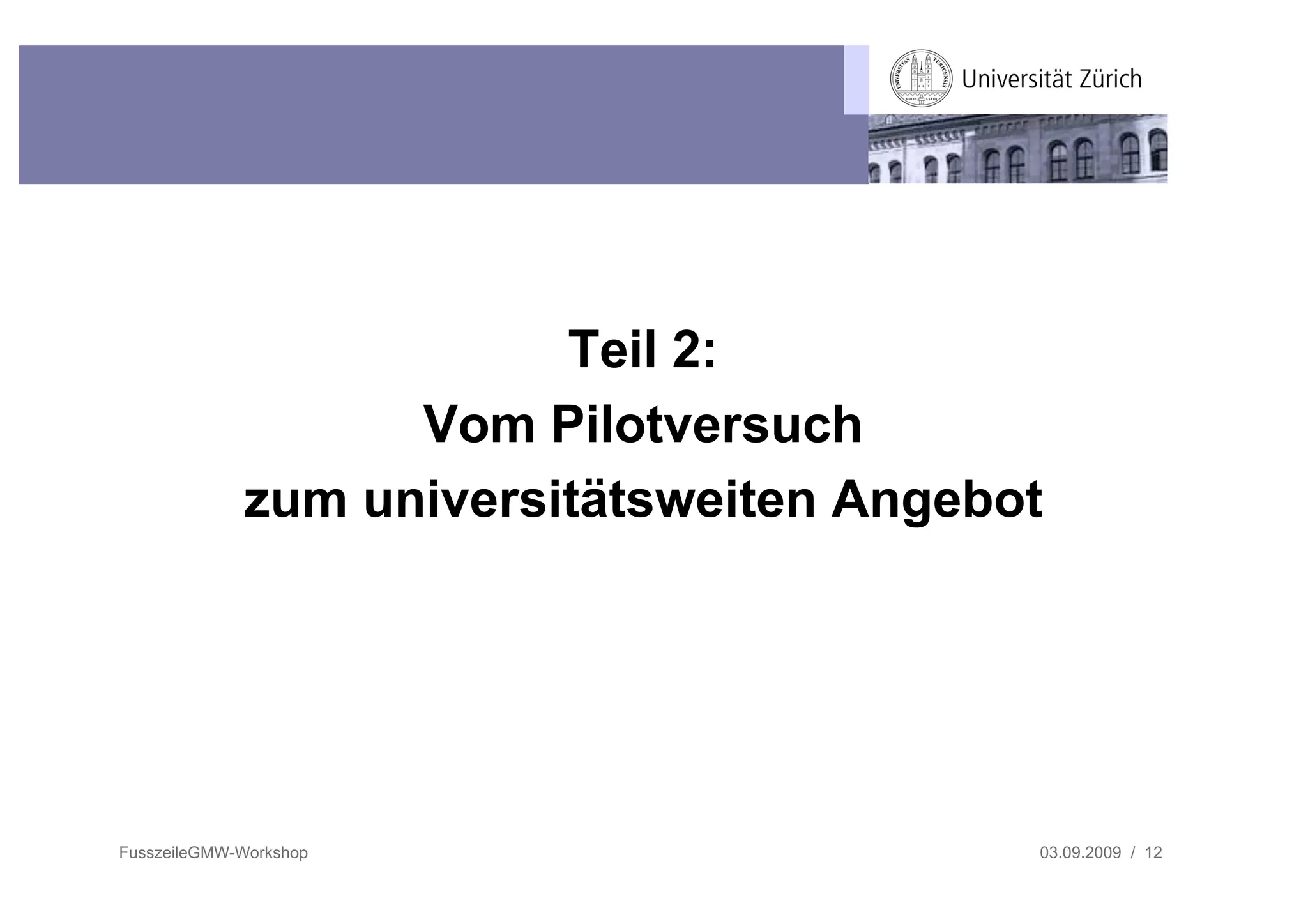 Teil 2:
                   Vom Pilotversuch
             zum universitätsweiten Angebot




FusszeileGMW-Workshop                     03.09.2009 / 12
 