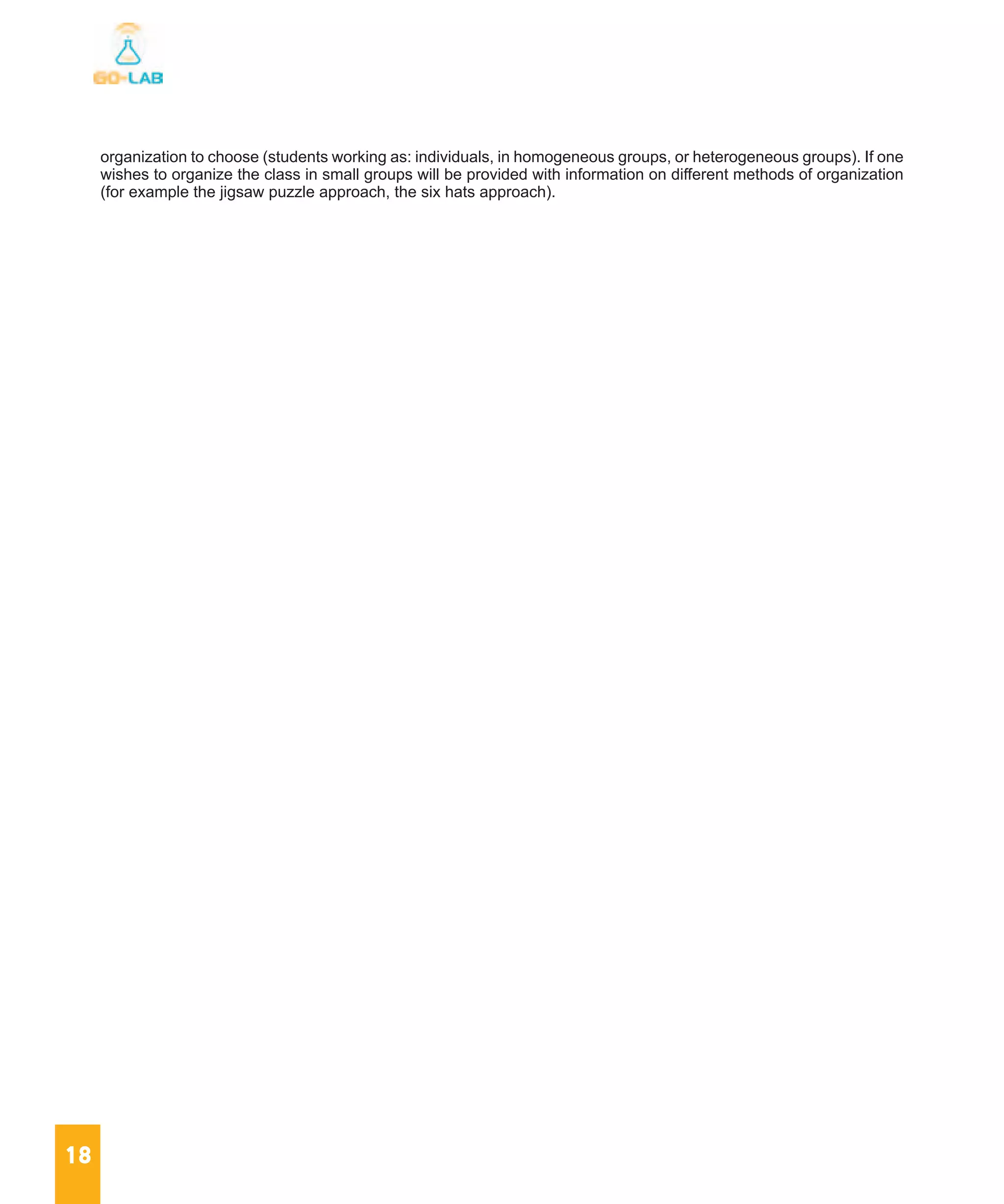 18
organization to choose (students working as: individuals, in homogeneous groups, or heterogeneous groups). If one
wishes to organize the class in small groups will be provided with information on different methods of organization
(for example the jigsaw puzzle approach, the six hats approach).
 