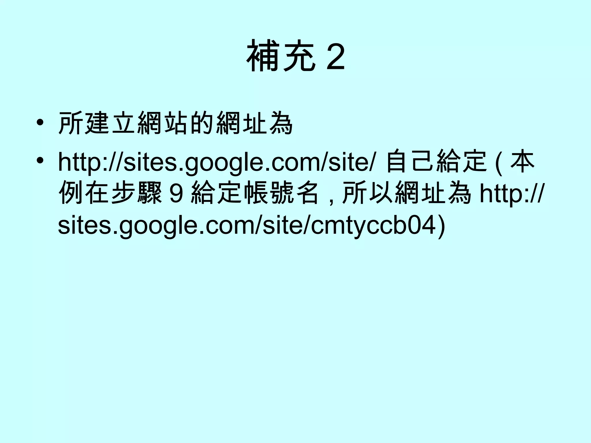 補充 2 所建立網站的網址為 http://sites.google.com/site/ 自己給定 ( 本例在步驟 9 給定帳號名 , 所以網址為 http://sites.google.com/site/cmtyccb04) 