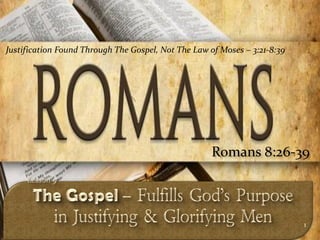 Justification Found Through The Gospel, Not The Law of Moses – 3:21-8:39




                                                     Romans 8:26-39



                                                                           1
 