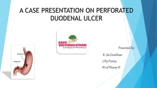 A CASE PRESENTATION ON PERFORATED
DUODENAL ULCER
Presented by:
K. Sai Gowtham
17P91T0009
III rd Pharm D
 