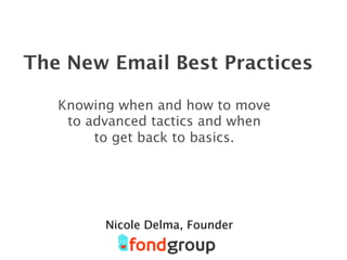 The New Email Best Practices
Knowing when and how to move
to advanced tactics and when
to get back to basics.
Nicole Delma, Founder
 