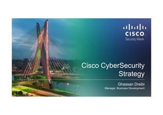 Cisco CyberSecurity
Strategy
Ghassan Dreibi
Manager, Business Development
 