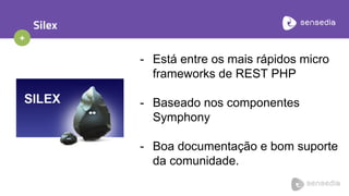 +
Silex
- Está entre os mais rápidos micro
frameworks de REST PHP
- Baseado nos componentes
Symphony
- Boa documentação e bom suporte
da comunidade.
 