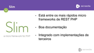 +
Slim
- Está entre os mais rápidos micro
frameworks de REST PHP
- Boa documentação
- Integrado com implementações de
terceiros
 